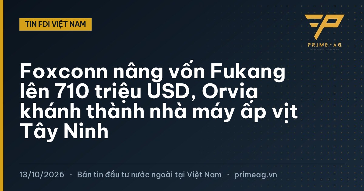 Foxconn nâng vốn Fukang lên 710 triệu USD, Orvia khánh thành nhà máy ấp vịt Tây Ninh