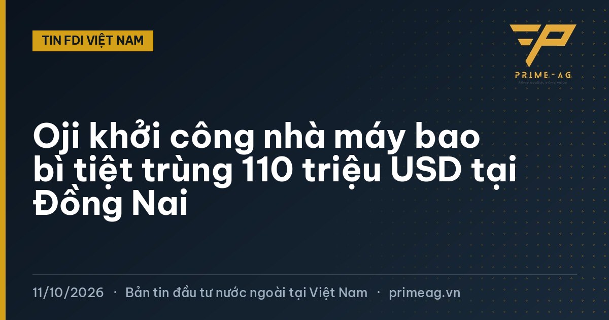 Oji khởi công nhà máy bao bì tiệt trùng 110 triệu USD tại Đồng Nai