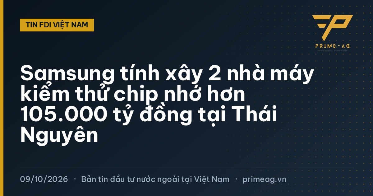 Samsung tính xây 2 nhà máy kiểm thử chip nhớ hơn 105.000 tỷ đồng tại Thái Nguyên